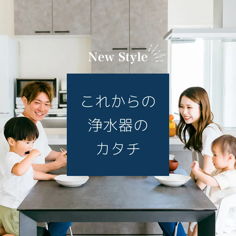 「ニュースタイル」これからの浄水器のカタチ